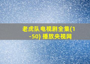 老虎队电视剧全集(1-50) 播放央视网